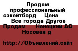 Продам профессиональный сэкейтборд  › Цена ­ 5 000 - Все города Другое » Продам   . Ненецкий АО,Носовая д.